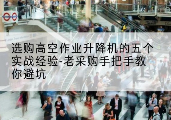 门源高空作业升降机厂家-选购高空作业升降机的五个实战经验-老采购手把手教你避坑