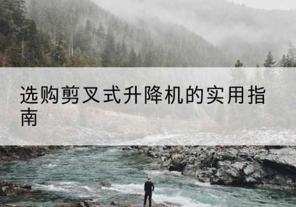 门源剪叉式升降机怎么选-选购剪叉式升降机的实用指南