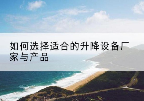 门源电动升降平台厂家-如何选择适合的升降设备厂家与产品